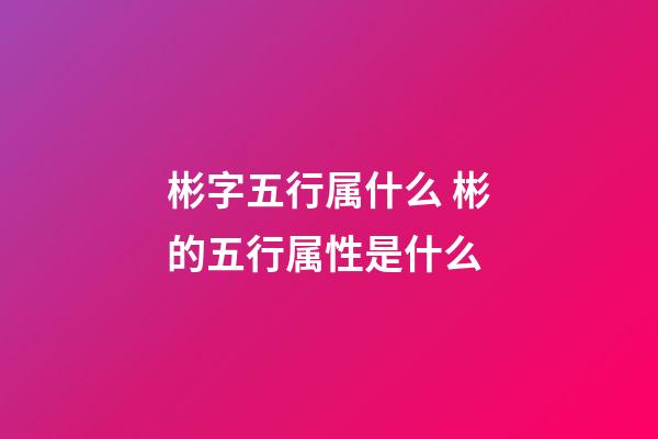 彬字五行属什么 彬的五行属性是什么